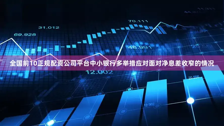 全国前10正规配资公司平台中小银行多举措应对　　面对净息差收窄的情况