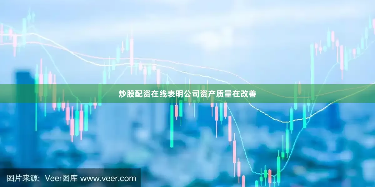 炒股配资在线表明公司资产质量在改善