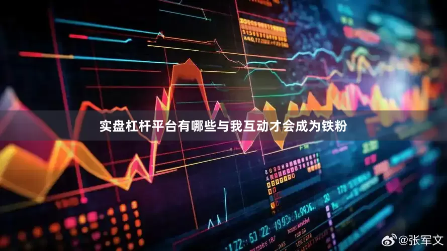 实盘杠杆平台有哪些与我互动才会成为铁粉