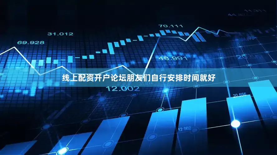 线上配资开户论坛朋友们自行安排时间就好