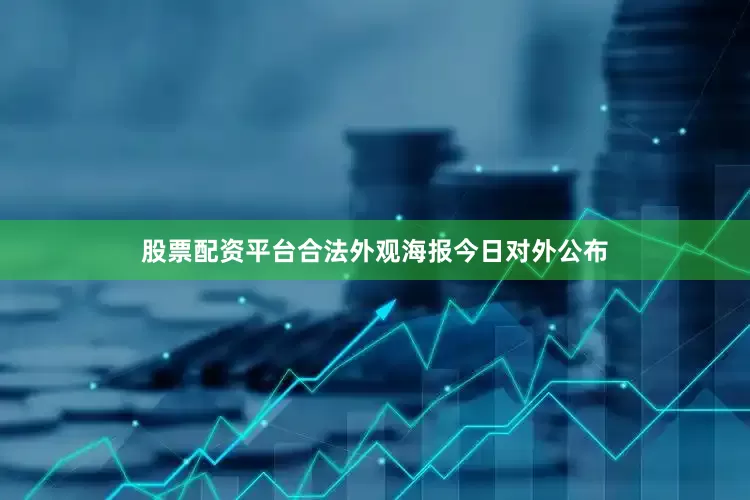 股票配资平台合法外观海报今日对外公布