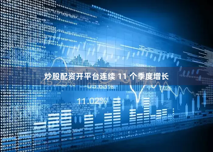 炒股配资开平台连续 11 个季度增长