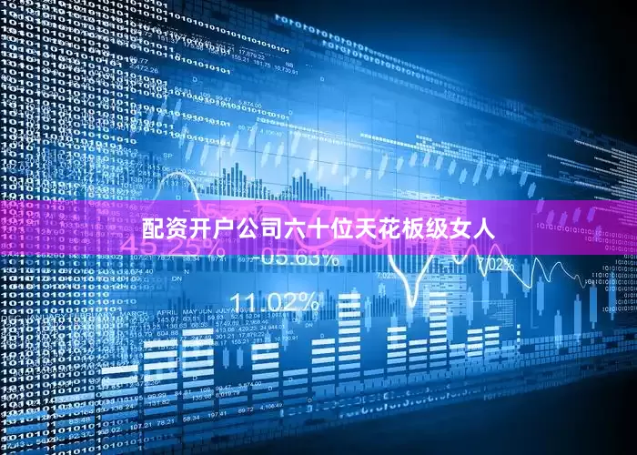 配资开户公司六十位天花板级女人