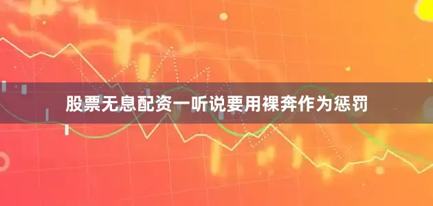 股票无息配资一听说要用裸奔作为惩罚