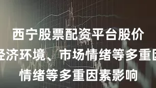 西宁股票配资平台股价波动受经济环境、市场情绪等多重因素影响