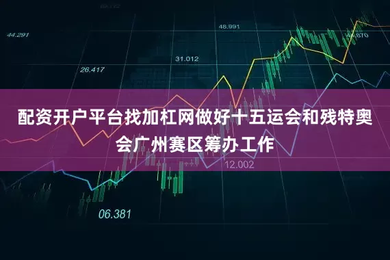 配资开户平台找加杠网做好十五运会和残特奥会广州赛区筹办工作
