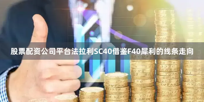 股票配资公司平台法拉利SC40借鉴F40犀利的线条走向