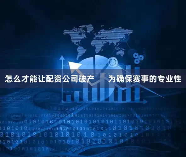 怎么才能让配资公司破产      为确保赛事的专业性
