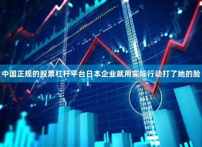 中国正规的股票杠杆平台日本企业就用实际行动打了她的脸