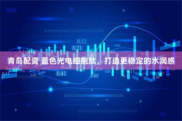 青岛配资 蓝色光电细胞肽,打造更稳定的水润感