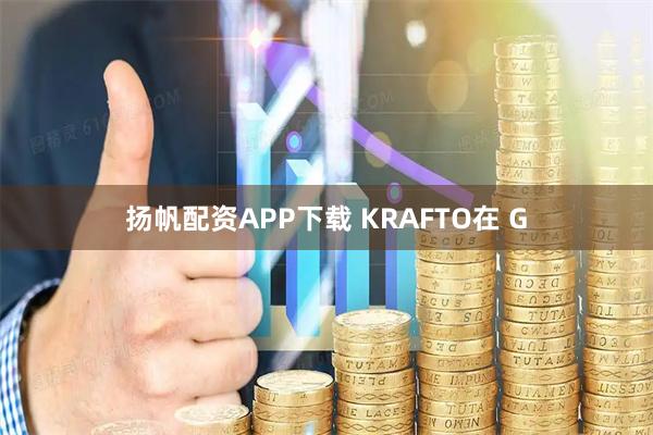 扬帆配资APP下载 KRAFTO在 G