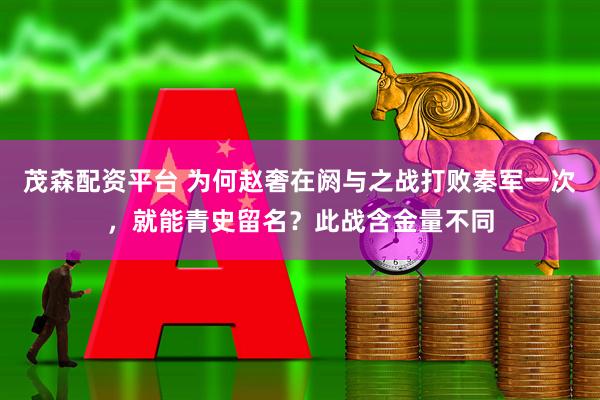 茂森配资平台 为何赵奢在阏与之战打败秦军一次，就能青史留名？此战含金量不同
