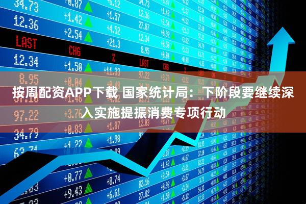 按周配资APP下载 国家统计局：下阶段要继续深入实施提振消费专项行动
