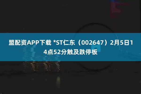 盟配资APP下载 *ST仁东（002647）2月5日14点52分触及跌停板